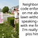 Neighbor called code enforcement on me about my lawn without even speaking directly with me first. Now I’m really gonna p**s him off!