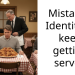 Mistaken Ident*ty – I keep getting served