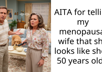 AITA for telling my menopausal wife that she looks like she’s 50 years old ?
