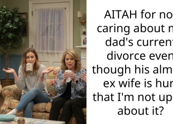 AITAH for not caring about my dad’s current divorce even though his almost ex wife is hurt that I’m not upset about it?