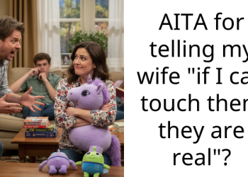 AITA for telling my wife “if I can touch them they are real”?