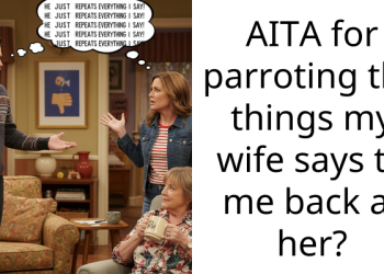 AITA for parroting the things my wife says to me back at her?