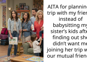AITA for planning a trip with my friends instead of babysitting my sister’s kids after finding out she didn’t want me joining her trip with our mutual friends?