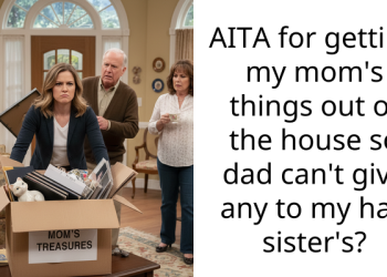 AITA for getting my mom’s things out of the house so dad can’t give any to my half sister’s?
