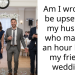 Am I wrong to be upset with my husband who made us an hour late to my friend’s wedding?