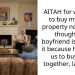 AITAH for wanting to buy my own property now even though my boyfriend is against it because he wants us to buy one together, later on?