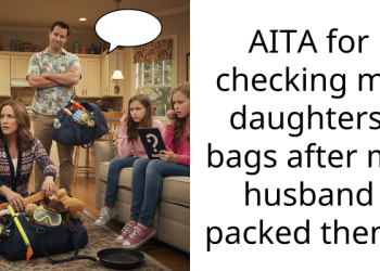 AITA for checking my daughters’ bags after my husband packed them?