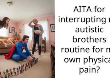 AITA for interrupting my autistic brothers routine for my own physical pain?