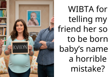 WIBTA for telling my friend her soon to be born baby’s name is a horrible mistake?
