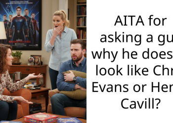 AITA for asking a guy why he doesn’t look like Chris Evans or Henry Cavill?