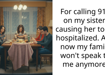 For calling 911 on my sister, causing her to be hospitalized. And now my family won’t speak to me anymore.