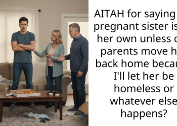 AITAH for saying my pregnant sister is on her own unless our parents move her back home because I’ll let her be homeless or whatever else happens?