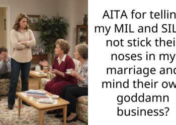 AITA for telling my MIL and SIL to not stick their noses in my marriage and mind their own godd**n business?