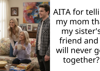 AITA for telling my mom that my sister’s friend and I will never get together?