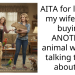 AITA for leaving my wife after buying ANOTHER animal without talking to me about it?