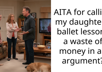 AITA for calling my daughter’s ballet lessons a waste of money in an argument?