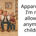 Apparently I’m not allowed anymore children