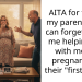 AITA for telling my parents they can forget about me helping out with mom’s pregnancy or their “first child”?