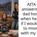 AITA for answering my dad honestly when he asked if I would want to move out with my sister?