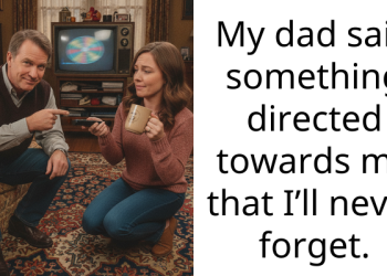My dad said something directed towards me that I’ll never forget.