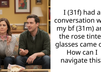 I (31f) had a conversation with my bf (31m) and the rose tinted gla*ses came off. How can I navigate this?