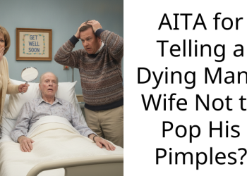 AITA for Telling a Dying Man’s Wife Not to Pop His P**ples?