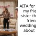 AITA for telling my friend’s sister that my friend’s wedding is not about her?