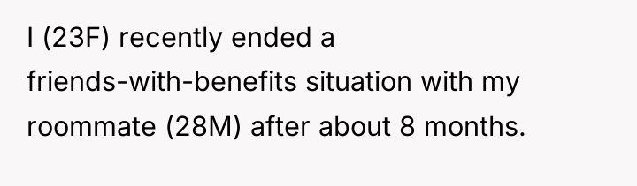I (23F) recently ended a friends-with-benefits situation with my roommate...