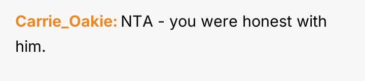 Carrie_Oakie NTA - you were honest with him.