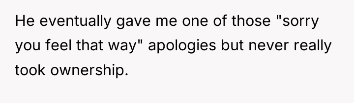 He eventually gave me one of those "sorry you feel...