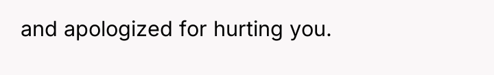 and apologized for hurting you.