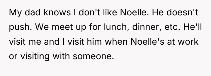 My dad knows I don't like Noelle. He doesn't push....