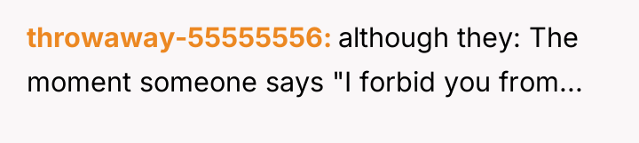 throwaway-55555556 although they: The moment someone says "I forbid you...