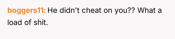 boggers11 He didn't cheat on you?? What a load of...