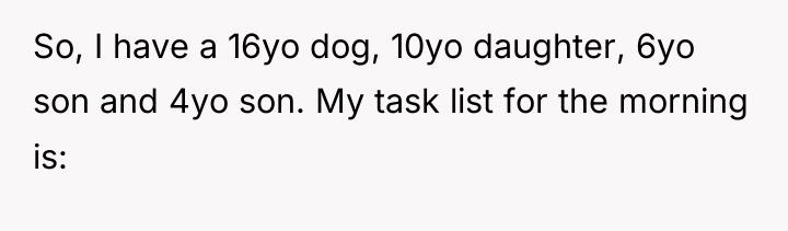 So, I have a 16yo dog, 10yo daughter, 6yo son...