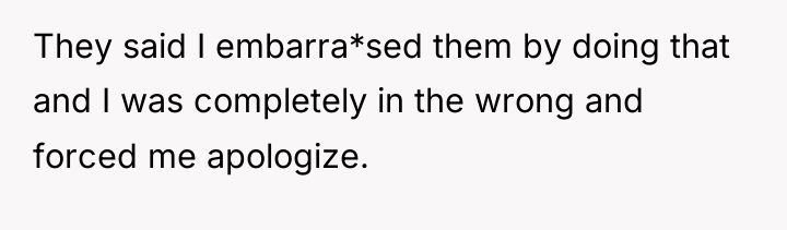 They said I embarra*sed them by doing that and I...