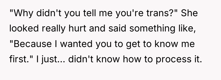 "Why didn't you tell me you're trans?" She looked really...