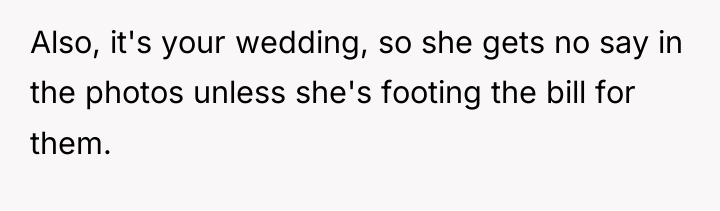 Also, it's your wedding, so she gets no say in...