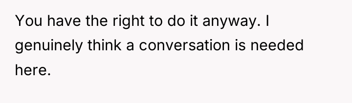 You have the right to do it anyway. I genuinely...