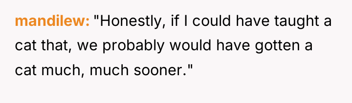 mandilew "Honestly, if I could have taught a cat that,...