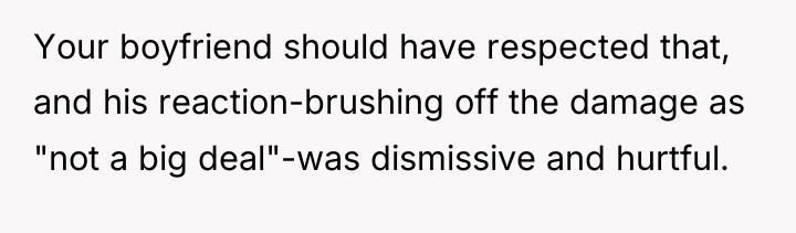 Your boyfriend should have respected that, and his reaction-brushing off...