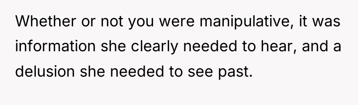 Whether or not you were manipulative, it was information she...