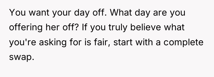 You want your day off. What day are you offering...