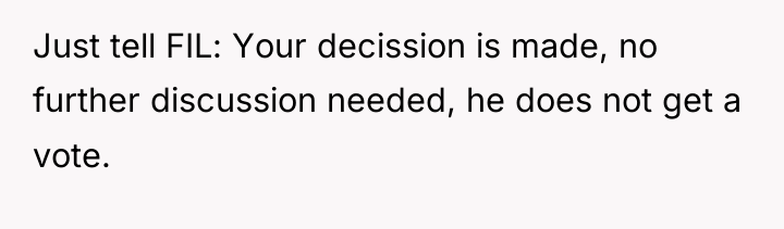 Just tell FIL: Your decission is made, no further discussion...