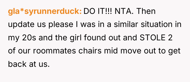 gla*syrunnerduck DO IT!!! NTA. Then update us please I was...