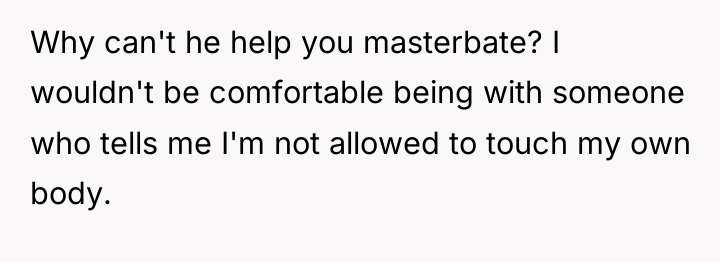 Why can't he help you masterbate? I wouldn't be comfortable...