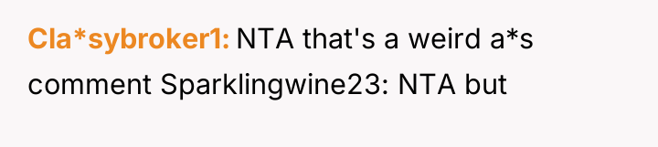 Cla*sybroker1 NTA that's a weird a*s comment Sparklingwine23: NTA but