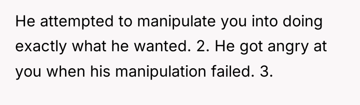 He attempted to manipulate you into doing exactly what he...