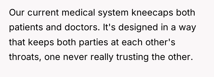 Our current medical system kneecaps both patients and doctors. It's...