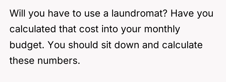 Will you have to use a laundromat? Have you calculated...